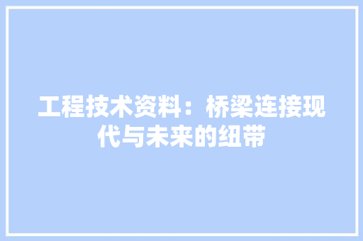工程技术资料：桥梁连接现代与未来的纽带