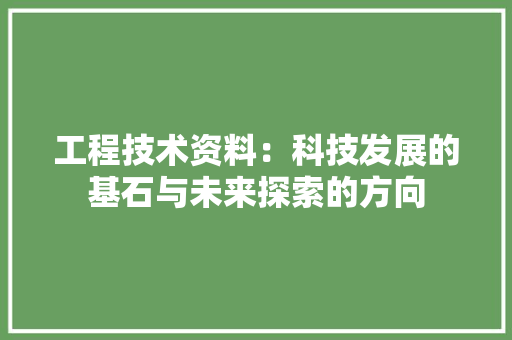 工程技术资料：科技发展的基石与未来探索的方向