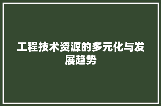 工程技术资源的多元化与发展趋势