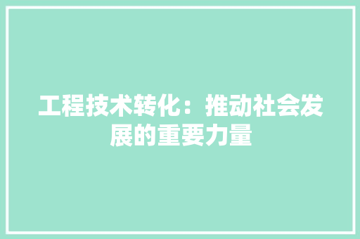 工程技术转化：推动社会发展的重要力量