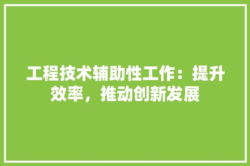 工程技术辅助性工作：提升效率，推动创新发展