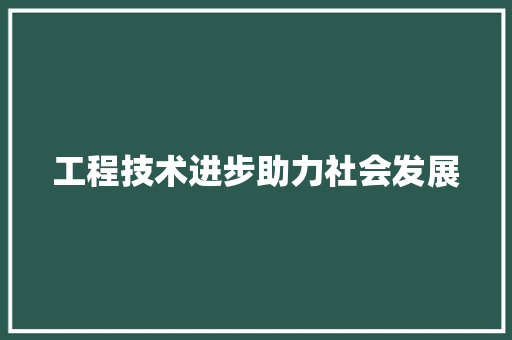 工程技术进步助力社会发展
