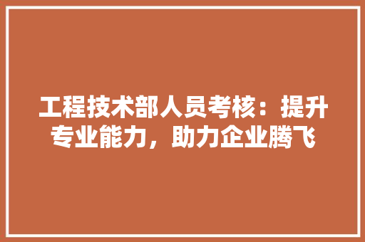 工程技术部人员考核：提升专业能力，助力企业腾飞 现代风格装饰