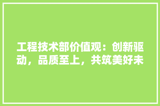 工程技术部价值观：创新驱动，品质至上，共筑美好未来