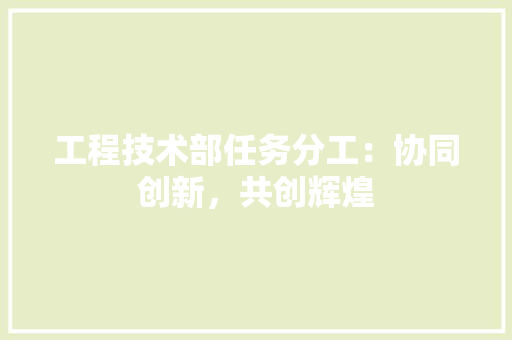 工程技术部任务分工：协同创新，共创辉煌