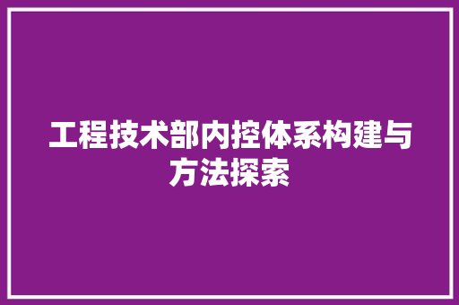 工程技术部内控体系构建与方法探索