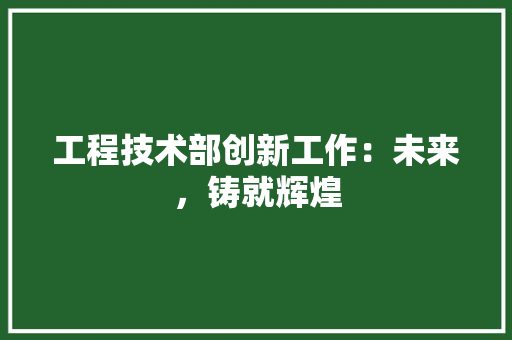 工程技术部创新工作：未来，铸就辉煌 现代风格装饰