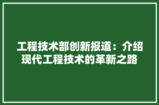 工程技术部创新报道：介绍现代工程技术的革新之路 现代风格装饰