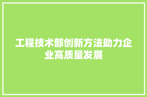 工程技术部创新方法助力企业高质量发展 现代风格装饰