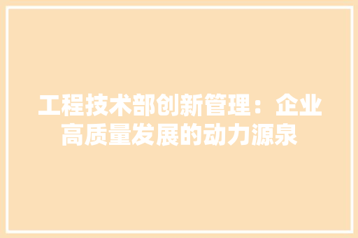 工程技术部创新管理：企业高质量发展的动力源泉 现代风格装饰