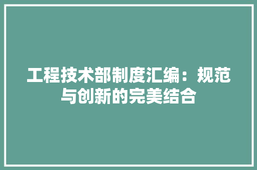 工程技术部制度汇编：规范与创新的完美结合 现代风格装饰