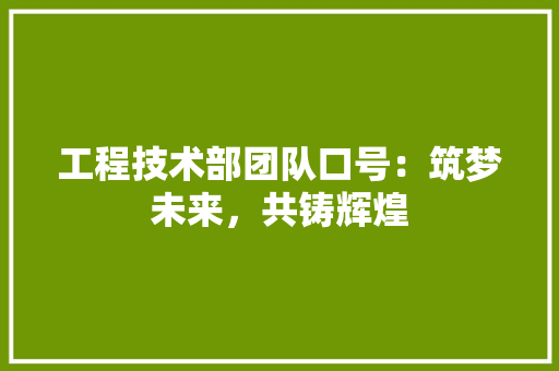 工程技术部团队口号：筑梦未来，共铸辉煌