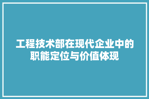 工程技术部在现代企业中的职能定位与价值体现 现代风格装饰