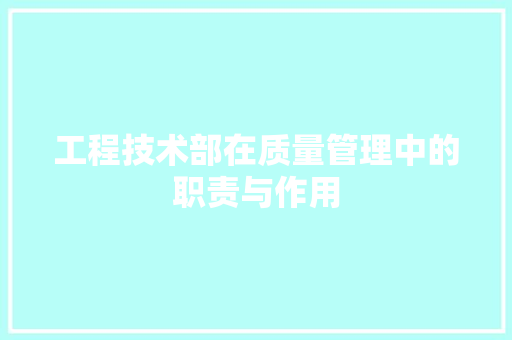 工程技术部在质量管理中的职责与作用 现代风格装饰