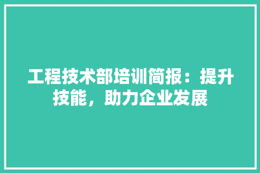 工程技术部培训简报：提升技能，助力企业发展