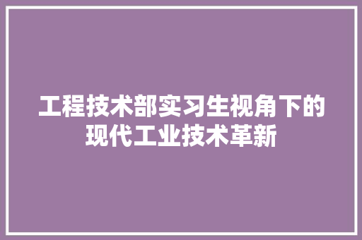 工程技术部实习生视角下的现代工业技术革新