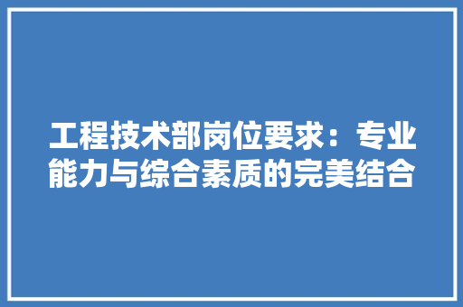 工程技术部岗位要求：专业能力与综合素质的完美结合