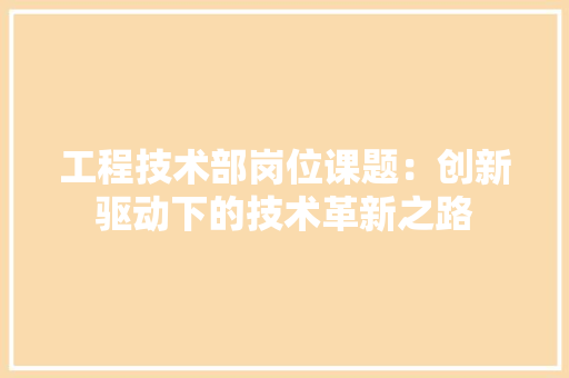 工程技术部岗位课题：创新驱动下的技术革新之路