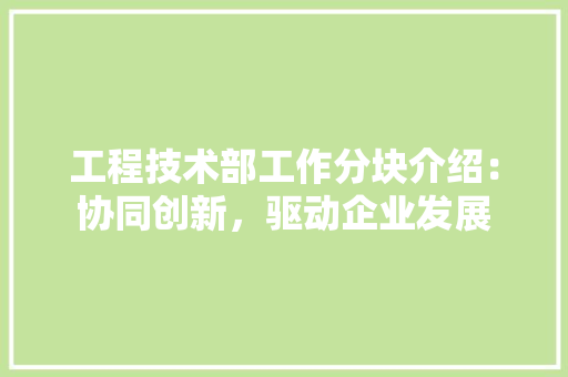 工程技术部工作分块介绍：协同创新，驱动企业发展