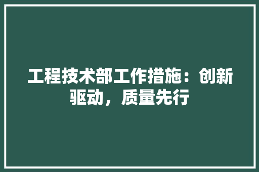 工程技术部工作措施：创新驱动，质量先行 现代风格装饰