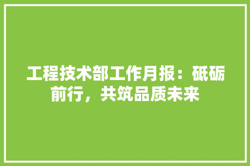 工程技术部工作月报：砥砺前行，共筑品质未来
