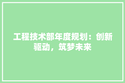 工程技术部年度规划：创新驱动，筑梦未来 现代风格装饰