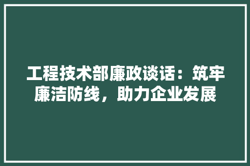 工程技术部廉政谈话：筑牢廉洁防线，助力企业发展