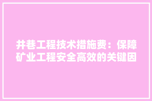 井巷工程技术措施费：保障矿业工程安全高效的关键因素 家居装修