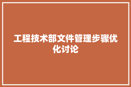 工程技术部文件管理步骤优化讨论