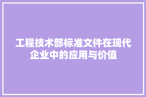 工程技术部标准文件在现代企业中的应用与价值