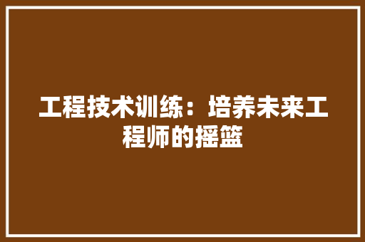 工程技术训练：培养未来工程师的摇篮 现代风格装饰