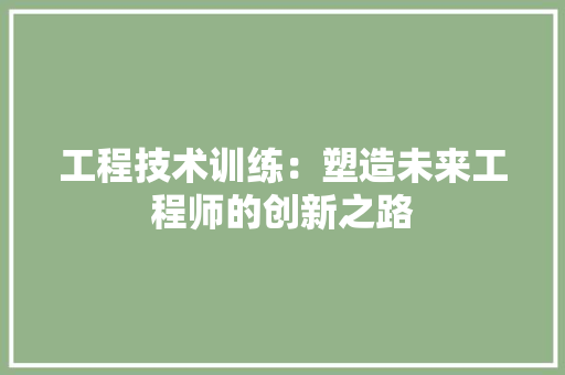 工程技术训练：塑造未来工程师的创新之路 现代风格装饰