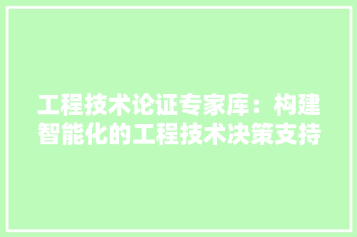 工程技术论证专家库:构建智能化的工程技术决策支持体系 现代风格装饰 工程技术论证专家库:构建智能化的工程技术决策支持体系 现代风格装饰