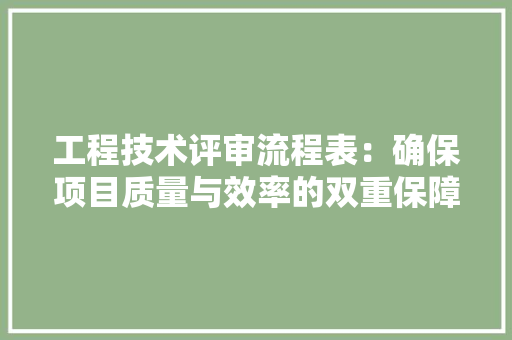 工程技术评审流程表：确保项目质量与效率的双重保障 现代风格装饰