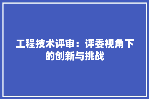 工程技术评审：评委视角下的创新与挑战 现代风格装饰