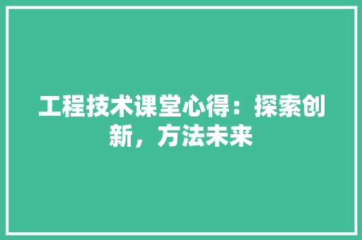 工程技术课堂心得：探索创新，方法未来 现代风格装饰