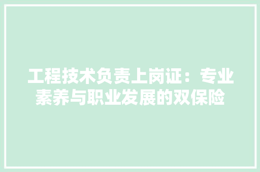 工程技术负责上岗证：专业素养与职业发展的双保险 现代风格装饰