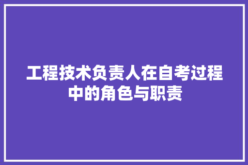 工程技术负责人在自考过程中的角色与职责 现代风格装饰