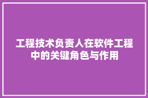 工程技术负责人在软件工程中的关键角色与作用 现代风格装饰