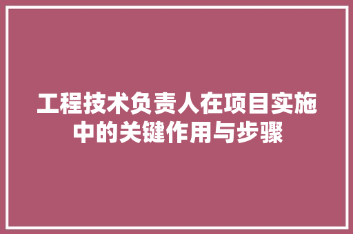 工程技术负责人在项目实施中的关键作用与步骤 现代风格装饰