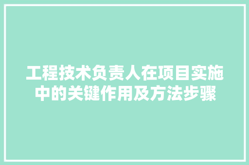 工程技术负责人在项目实施中的关键作用及方法步骤 现代风格装饰