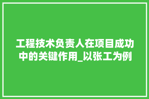 工程技术负责人在项目成功中的关键作用_以张工为例 现代风格装饰
