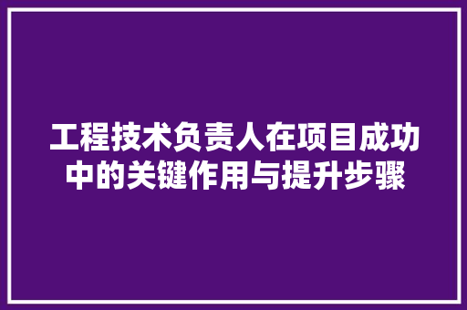 工程技术负责人在项目成功中的关键作用与提升步骤 现代风格装饰