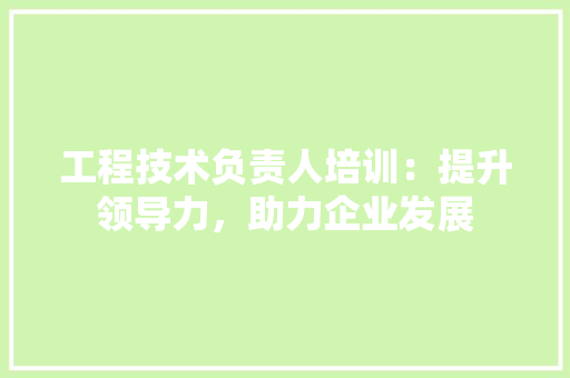 工程技术负责人培训：提升领导力，助力企业发展 现代风格装饰
