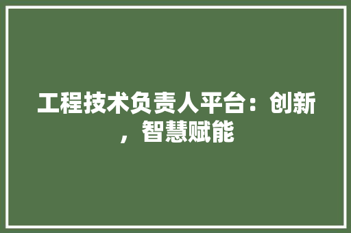 工程技术负责人平台：创新，智慧赋能 现代风格装饰