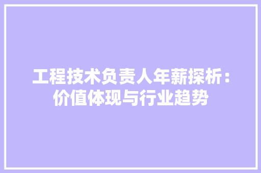 工程技术负责人年薪探析：价值体现与行业趋势