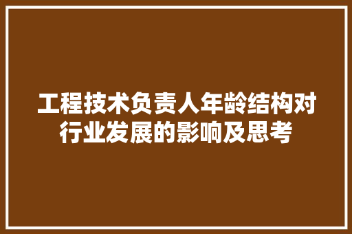 工程技术负责人年龄结构对行业发展的影响及思考 现代风格装饰