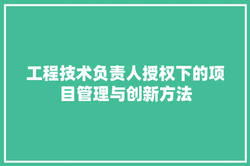 工程技术负责人授权下的项目管理与创新方法