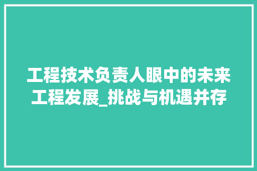 工程技术负责人眼中的未来工程发展_挑战与机遇并存