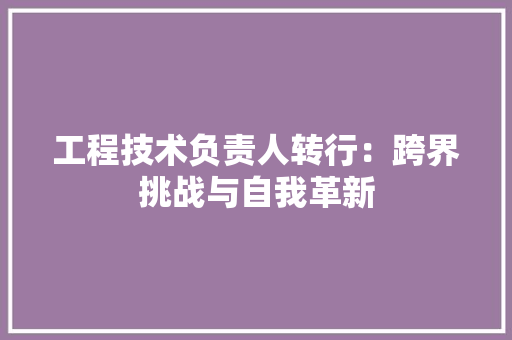 工程技术负责人转行：跨界挑战与自我革新